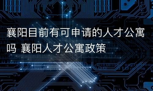 襄阳目前有可申请的人才公寓吗 襄阳人才公寓政策