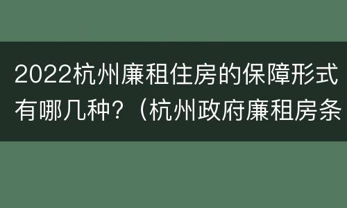 2022杭州廉租住房的保障形式有哪几种?（杭州政府廉租房条件）