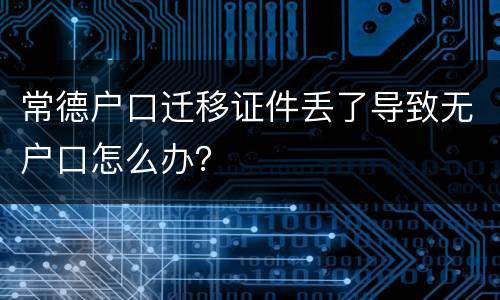 常德户口迁移证件丢了导致无户口怎么办？
