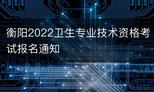 衡阳2022卫生专业技术资格考试报名通知