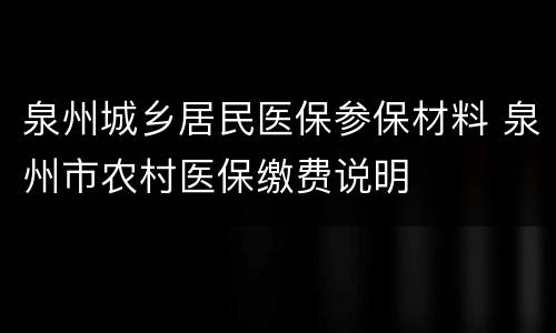 泉州城乡居民医保参保材料 泉州市农村医保缴费说明