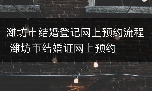 潍坊市结婚登记网上预约流程 潍坊市结婚证网上预约