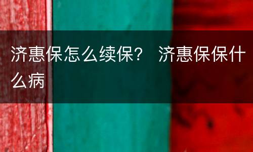 济惠保怎么续保？ 济惠保保什么病