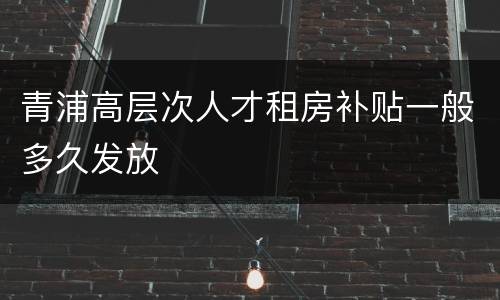 青浦高层次人才租房补贴一般多久发放