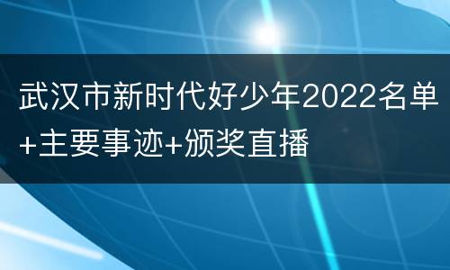 武汉市新时代好少年2022名单+主要事迹+颁奖直播