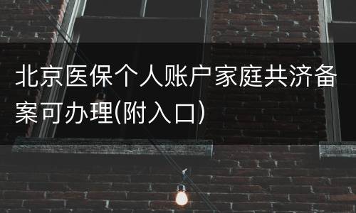 北京医保个人账户家庭共济备案可办理(附入口)