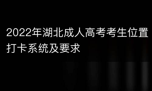 2022年湖北成人高考考生位置打卡系统及要求