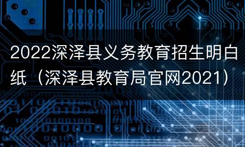 2022深泽县义务教育招生明白纸（深泽县教育局官网2021）