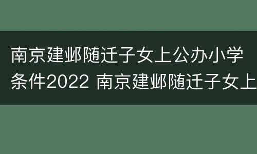 南京建邺随迁子女上公办小学条件2022 南京建邺随迁子女上公办小学条件2022年级