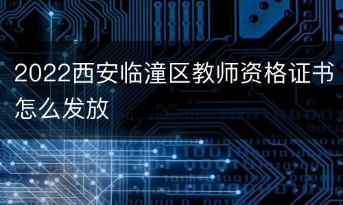 2022西安临潼区教师资格证书怎么发放