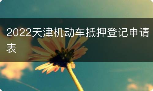 2022天津机动车抵押登记申请表