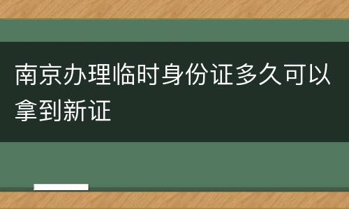 南京办理临时身份证多久可以拿到新证