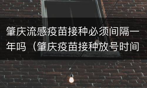 肇庆流感疫苗接种必须间隔一年吗（肇庆疫苗接种放号时间）