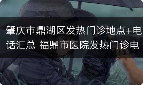 肇庆市鼎湖区发热门诊地点+电话汇总 福鼎市医院发热门诊电话