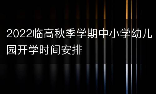 2022临高秋季学期中小学幼儿园开学时间安排