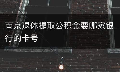 南京退休提取公积金要哪家银行的卡号