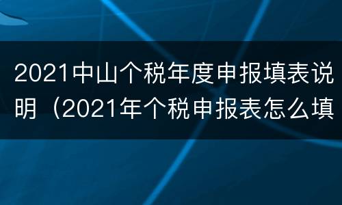 2021中山个税年度申报填表说明（2021年个税申报表怎么填）