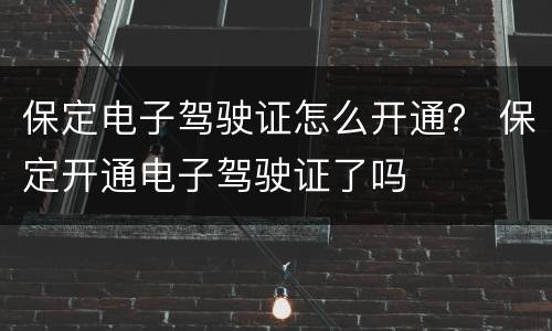 保定电子驾驶证怎么开通？ 保定开通电子驾驶证了吗