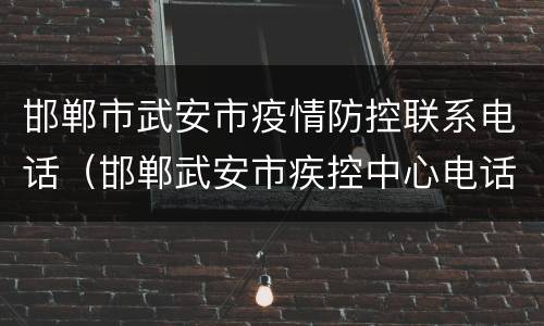 邯郸市武安市疫情防控联系电话（邯郸武安市疾控中心电话）
