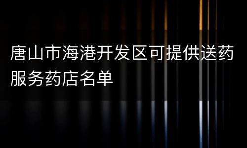 唐山市海港开发区可提供送药服务药店名单