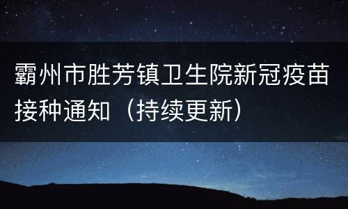 霸州市胜芳镇卫生院新冠疫苗接种通知（持续更新）