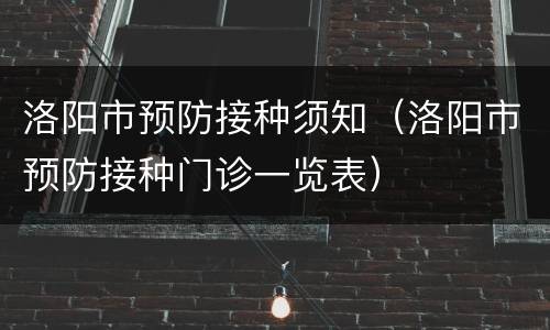 洛阳市预防接种须知（洛阳市预防接种门诊一览表）