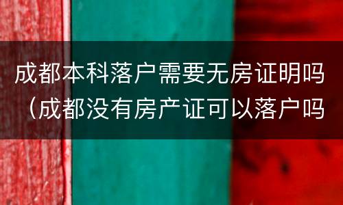 成都本科落户需要无房证明吗（成都没有房产证可以落户吗）