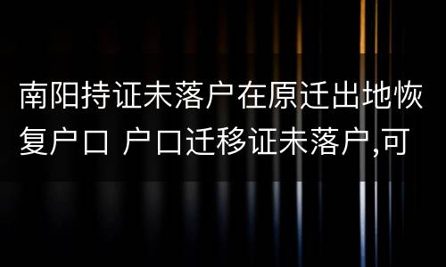 南阳持证未落户在原迁出地恢复户口 户口迁移证未落户,可以回原籍吗