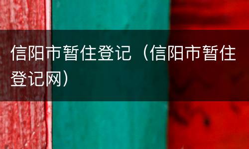 信阳市暂住登记（信阳市暂住登记网）