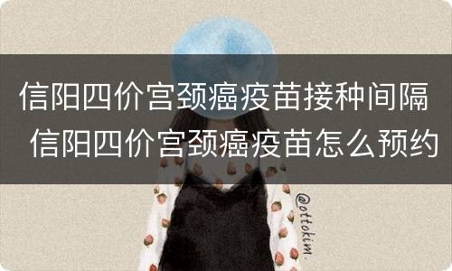 信阳四价宫颈癌疫苗接种间隔 信阳四价宫颈癌疫苗怎么预约