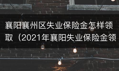 襄阳襄州区失业保险金怎样领取（2021年襄阳失业保险金领取条件）