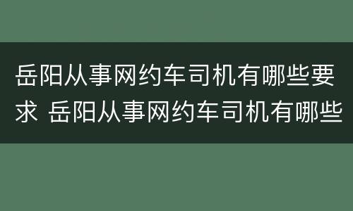 岳阳从事网约车司机有哪些要求 岳阳从事网约车司机有哪些要求和条件