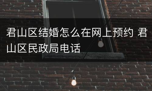 君山区结婚怎么在网上预约 君山区民政局电话