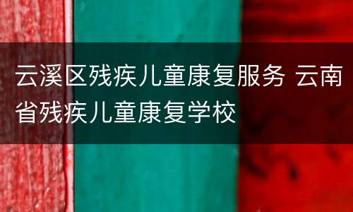 云溪区残疾儿童康复服务 云南省残疾儿童康复学校