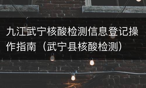 九江武宁核酸检测信息登记操作指南（武宁县核酸检测）