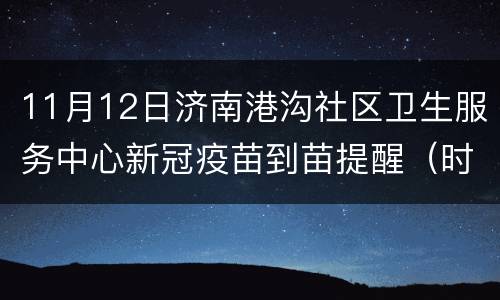 11月12日济南港沟社区卫生服务中心新冠疫苗到苗提醒（时间+疫苗种类）