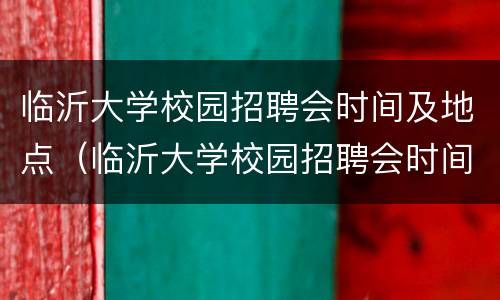 临沂大学校园招聘会时间及地点（临沂大学校园招聘会时间及地点）