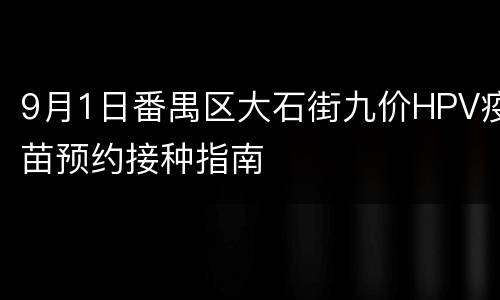 9月1日番禺区大石街九价HPV疫苗预约接种指南