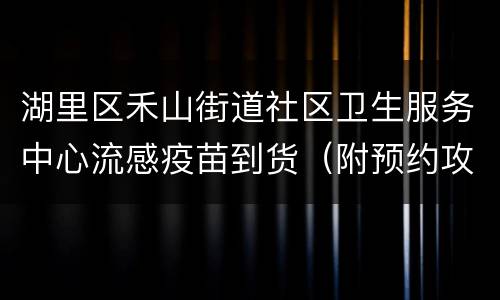 湖里区禾山街道社区卫生服务中心流感疫苗到货（附预约攻略）