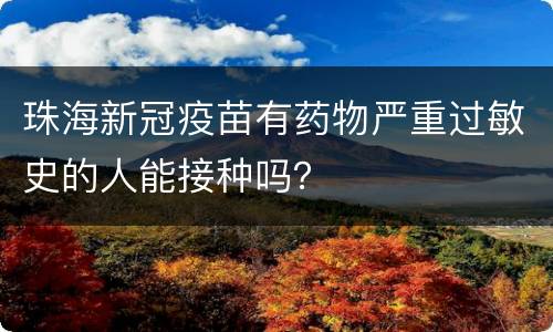 珠海新冠疫苗有药物严重过敏史的人能接种吗？