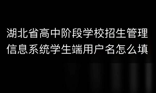 湖北省高中阶段学校招生管理信息系统学生端用户名怎么填？