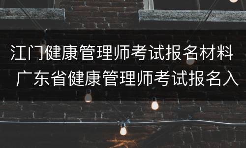 江门健康管理师考试报名材料 广东省健康管理师考试报名入口