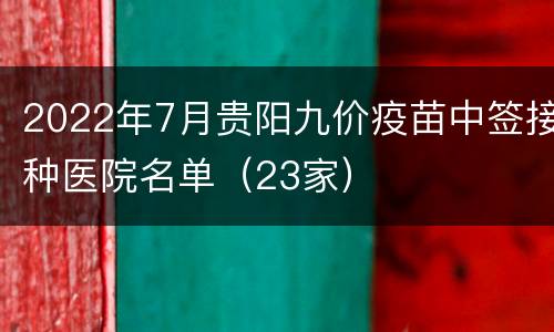 2022年7月贵阳九价疫苗中签接种医院名单（23家）