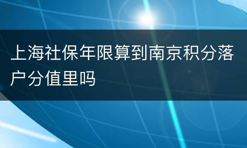 上海社保年限算到南京积分落户分值里吗