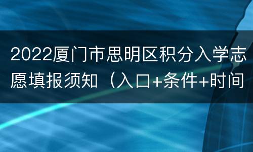2022厦门市思明区积分入学志愿填报须知（入口+条件+时间）