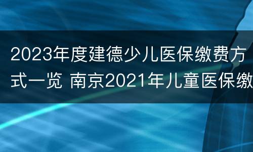 2023年度建德少儿医保缴费方式一览 南京2021年儿童医保缴费