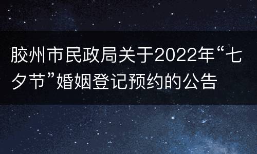 胶州市民政局关于2022年“七夕节”婚姻登记预约的公告