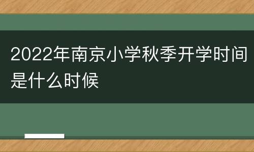 2022年南京小学秋季开学时间是什么时候