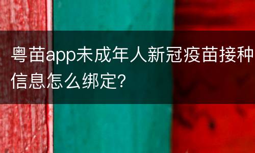 粤苗app未成年人新冠疫苗接种信息怎么绑定？