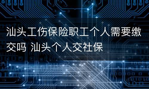 汕头工伤保险职工个人需要缴交吗 汕头个人交社保